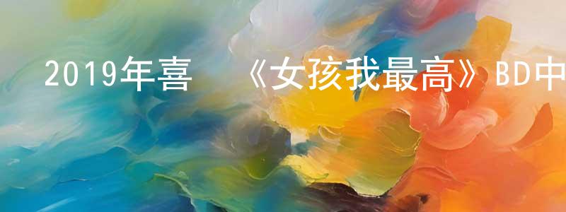 陳衛東發布2019年喜劇《女孩我最高》BD中英雙字幕迅雷下載_深夜電影
